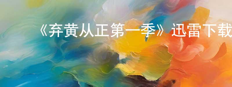 ﻿陈远翠发布﻿《弃黄从正第一季》迅雷下载/在线观看-都市情感-美剧天堂